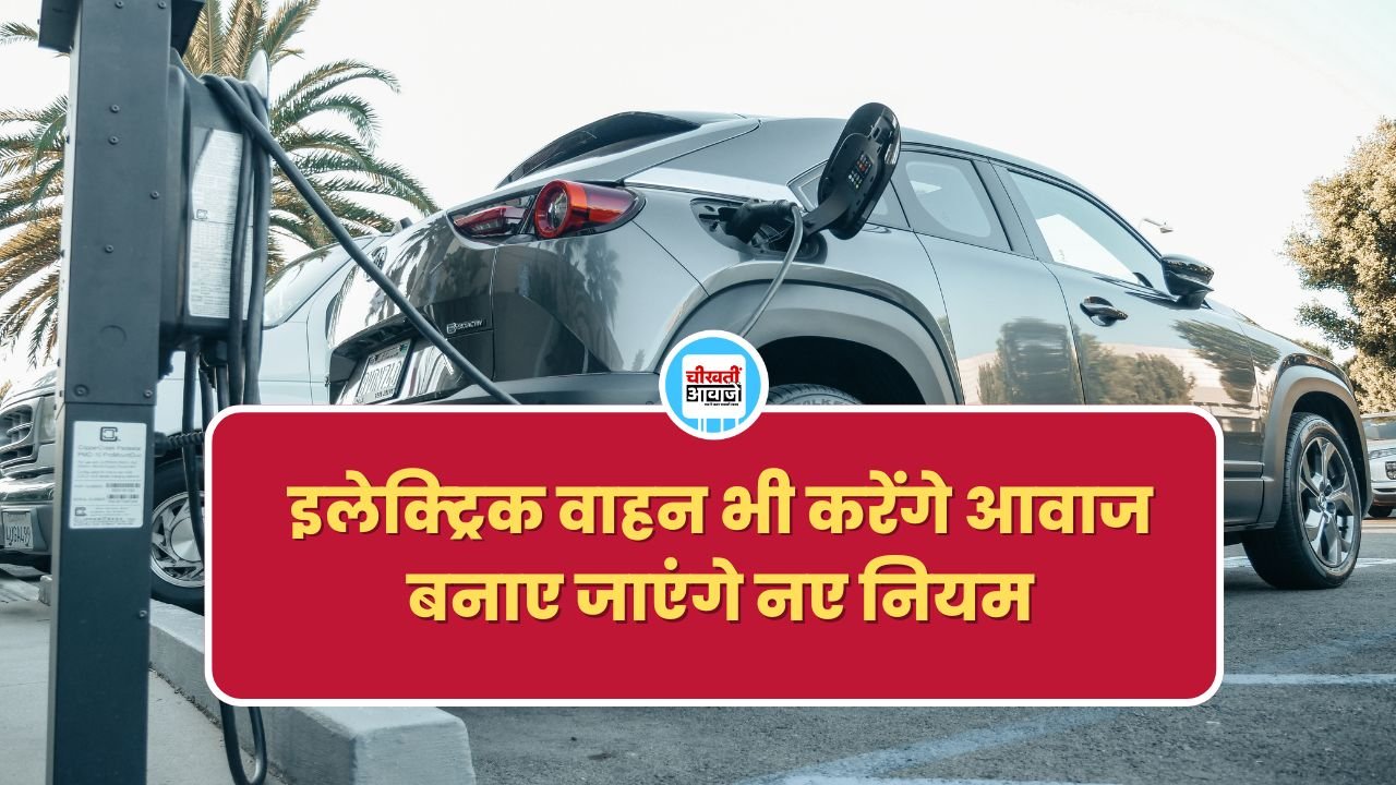 अब इलेक्ट्रिक वाहन भी करेंगे आवाज, इसके लिए बनाए जाएंगे नए नियम अब इलेक्ट्रिक वाहन भी करेंगे आवाज, इसके लिए बनाए जाएंगे नए नियम