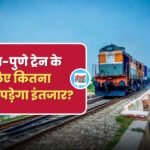 Rewa-Pune Train: रीवा-पुणे ट्रेन के लिए अभी कितना करना पड़ेगा इंतजार, जानिए डिटेल 