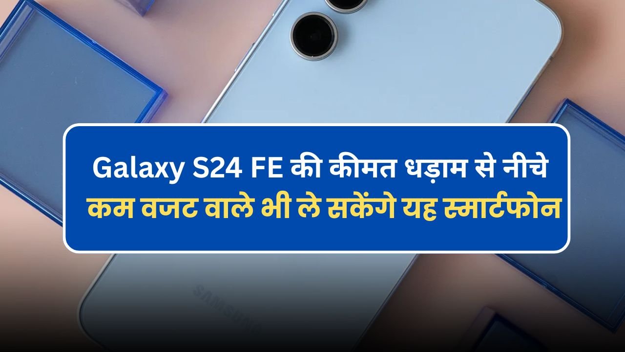 Samsung Galaxy S24 FE की कीमत धड़ाम से नीचे, अब कम वजट वाले भी ले सकेंगे यह स्मार्टफोन Samsung Galaxy S24 FE की कीमत धड़ाम से नीचे, अब कम वजट वाले भी ले सकेंगे यह स्मार्टफोन