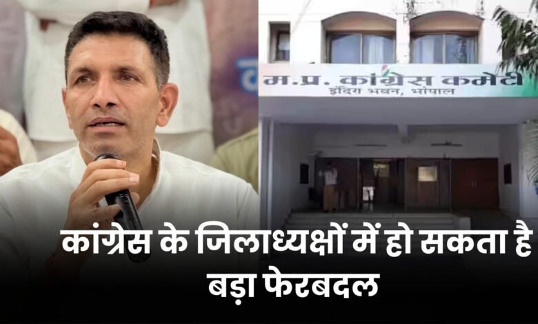 मध्यप्रदेश कांग्रेस के जिलाध्यक्षों में हो सकता है बड़ा फेरबदल, ऐसे नेताओं को मिल सकती है प्राथमिकता