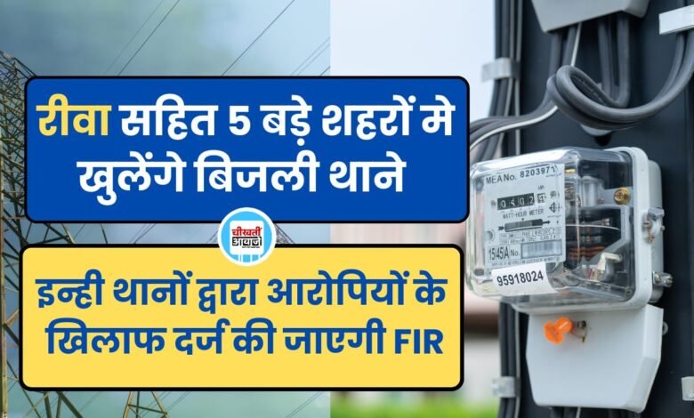 रीवा सहित 5 बड़े शहरों मे खुलेंगे बिजली थाने, अब आरोपियों के खिलाफ दर्ज होगी एफआइआर