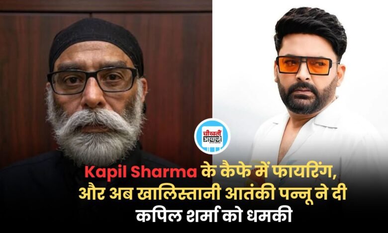 पहले Kapil Sharma के कैफे में फायरिंग, और अब खालिस्तानी आतंकी पन्नू ने दी कपिल शर्मा को धमकी