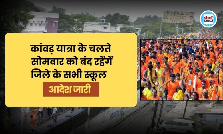 कांवड़ यात्रा के चलते सोमवार 21 जुलाई को बंद रहेंगें जिले के सभी स्कूल, आदेश जारी