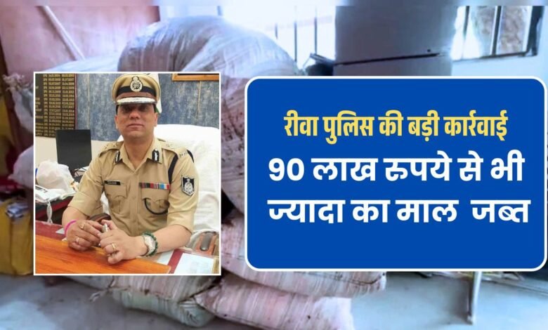 रीवा पुलिस की बड़ी कार्रवाई, 90 लाख रुपये से भी ज्यादा का माल किया जब्त