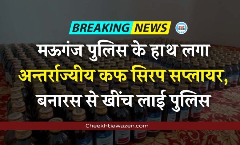 Mauganj News: मऊगंज पुलिस ने अन्तर्राज्यीय कफ सिरप सप्लायर की तोड़ी कमर, बनारस से खींच लाई पुलिस