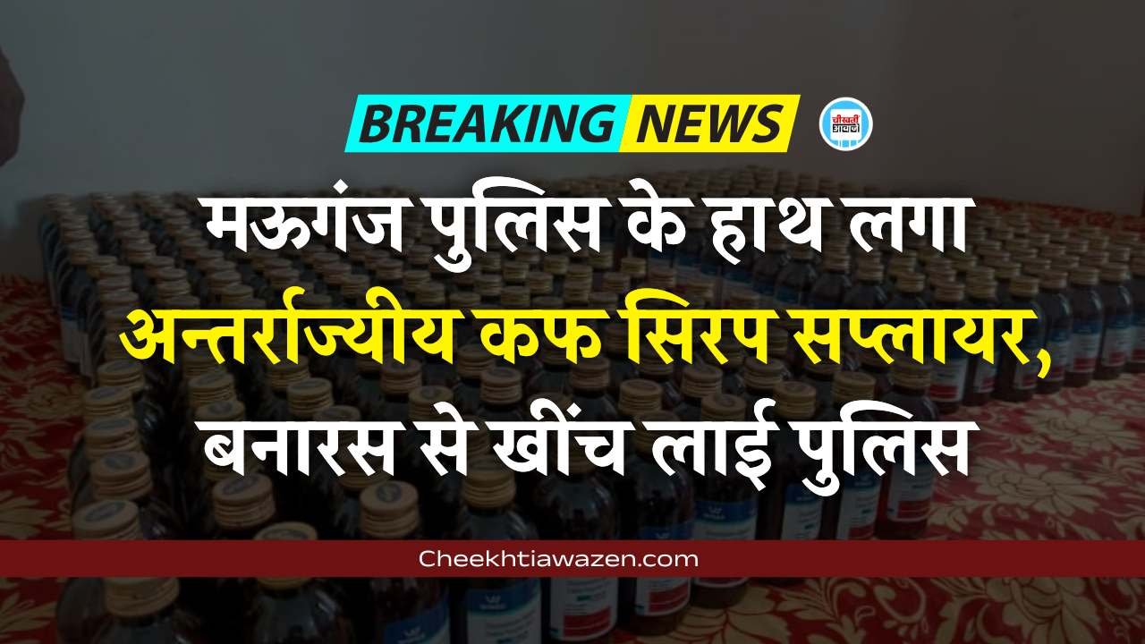Mauganj News: मऊगंज पुलिस ने अन्तर्राज्यीय कफ सिरप सप्लायर की तोड़ी कमर, बनारस से खींच लाई पुलिस