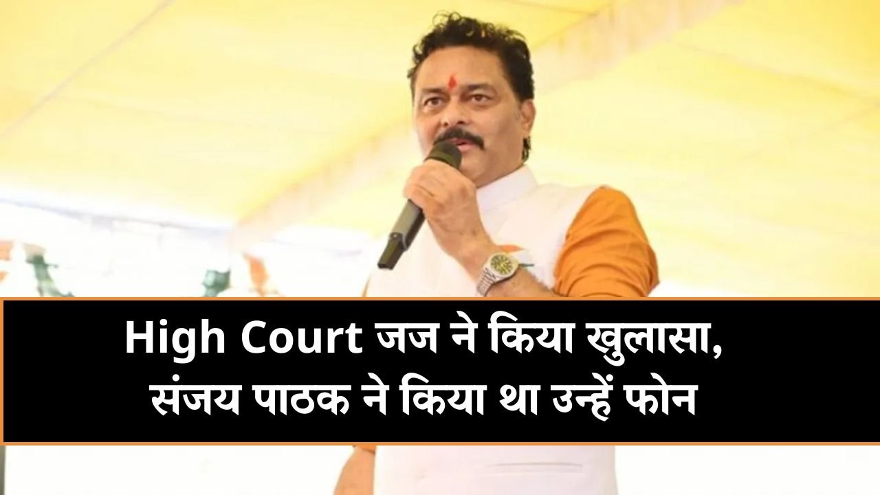 MP High Court जज ने किया खुलासा, संजय पाठक ने किया था उन्हें फोन