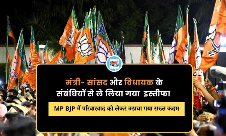 MP BJP में परिवारवाद को लेकर उठाया गया सख्त कदम, मंत्री- सांसद और विधायक के संबंधियों से ले लिया इस्तीफा