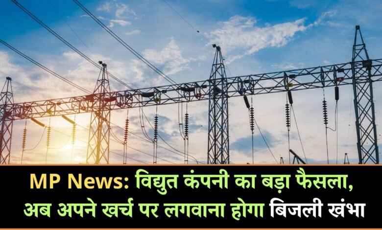MP News: विद्युत कंपनी का बड़ा फैसला, अब अपने पैसों पर लगवाना होगा बिजली खंभा