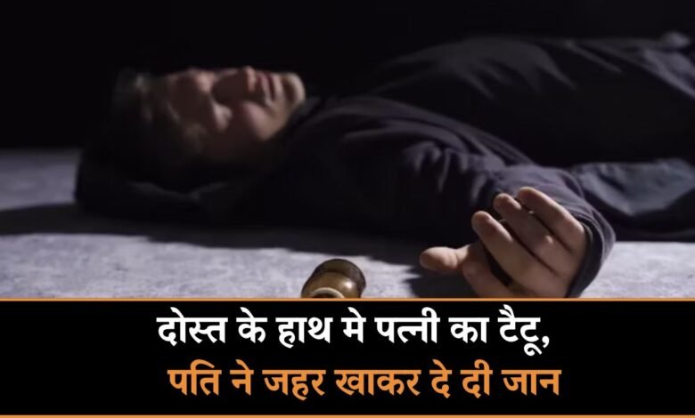 MP NEWS: दोस्त के हाथ मे पत्नी का टैटू देख पति ने जहर खाकर दे दी जान