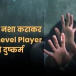 State Level Player से Rape, ड्रग्स का नशा कराकर की हैवानियत, कई बार छोटे बच्चे के सामने किया दुष्कर्म