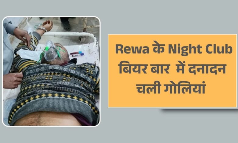 Rewa Night Club में गोलियों की तड़तड़ाहट, कर्मचारी के पेट मे लगी 2 गोली, हालत गंभीर