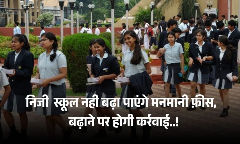 प्राइवेट स्कूल नही कर पाएंगे फीस में मनमानी, की जाएगी सख्त कर्रवाई
