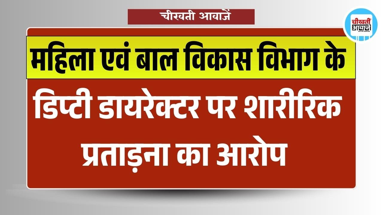 mp news: महिला एवं बाल विकास विभाग के डिप्टी डायरेक्टर पर शारीरिक प्रताड़ना का आरोप