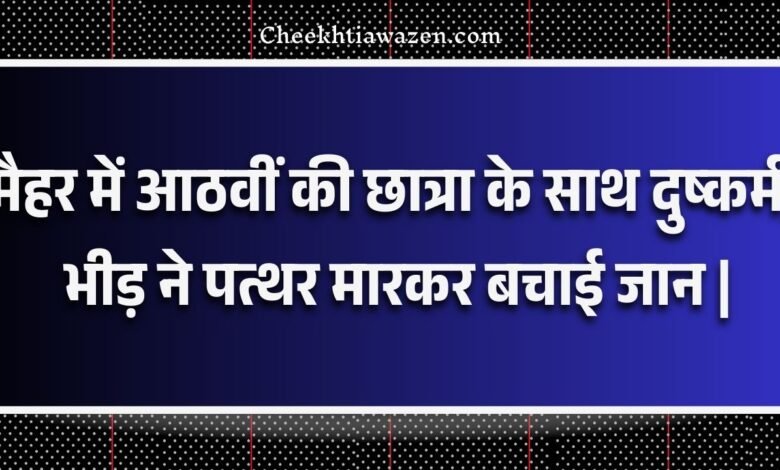 Maihar News: मैहर में आठवीं की छात्रा के साथ दुष्कर्म, भीड़ ने पत्थर मारकर बचाई जान