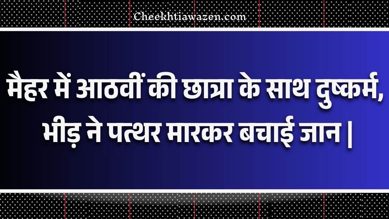 Maihar News: मैहर में आठवीं की छात्रा के साथ दुष्कर्म, भीड़ ने पत्थर मारकर बचाई जान