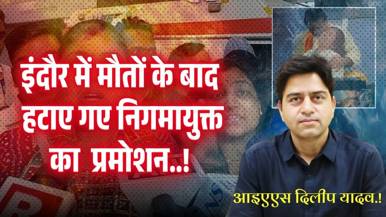 IAS Dilip Yadav: इंदौर में मौतों के बाद हटाए गए निगमायुक्त आइएएस दिलीप यादव का 16 दिन बाद प्रमोशन..!