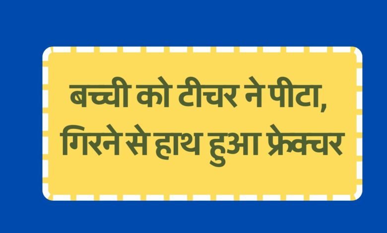 Satna News: होमवर्क न करने पर टीचर ने पीटा, गिरने से बच्ची का हाथ हुआ फ्रेक्चर