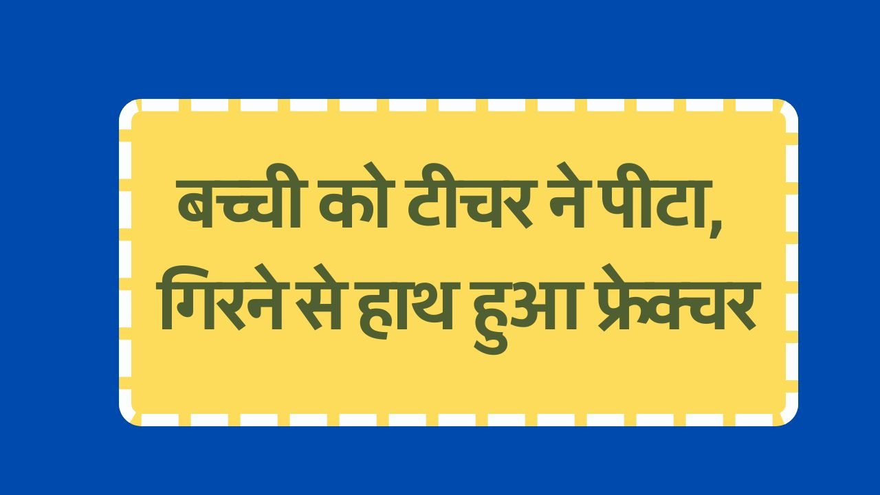 Satna News: होमवर्क न करने पर टीचर ने पीटा, गिरने से बच्ची का हाथ हुआ फ्रेक्चर