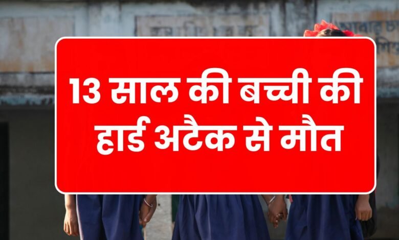 13 साल की बच्ची की हार्ड अटैक से मौत, स्कूल में मचा हड़कंप