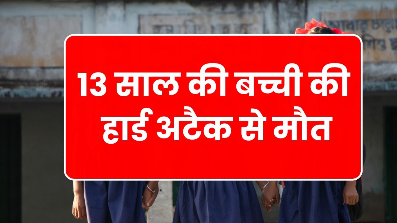 13 साल की बच्ची की हार्ड अटैक से मौत, स्कूल में मचा हड़कंप