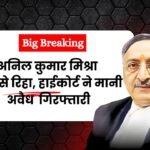 Big Breaking: अनिल मिश्र जेल से हुए रिहा, हाईकोर्ट ने अवैध मानी गिरफ्तारी