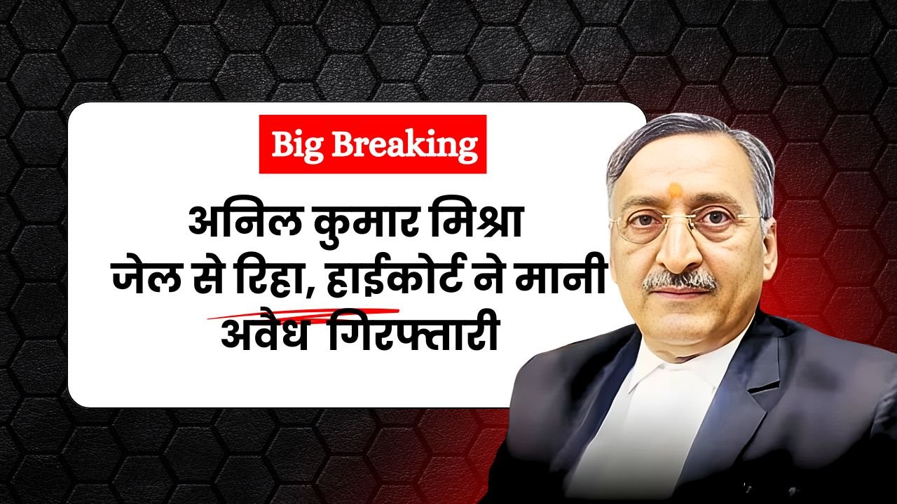 Big Breaking: अनिल मिश्र जेल से हुए रिहा, हाईकोर्ट ने अवैध मानी गिरफ्तारी