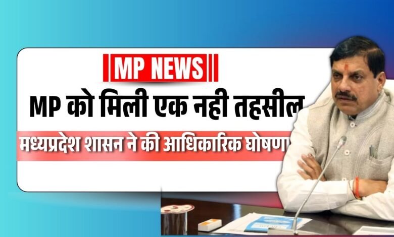 MP News: Madhyapradesh को मिली एक नही तहसील, मध्यप्रदेश शासन ने की आधिकारिक घोषणा