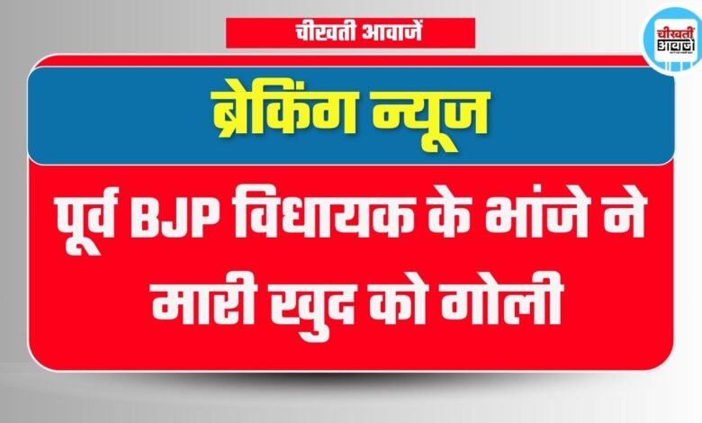 MP News:पूर्व BJP विधायक के भांजे ने मारी खुद को गोली, इलाके में फैली सनसनी