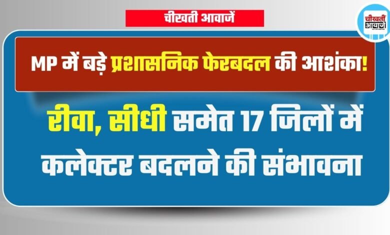 MP Transfer News: मध्य प्रदेश में प्रशासनिक फेरबदल की आशंका, रीवा, सीधी समेत 17 जिलों में कलेक्टर बदलने की संभावना