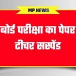 MP board paper leak: एमपी में 10 वीं बोर्ड परीक्षा का पेपर लीक, टीचर सस्पेंड