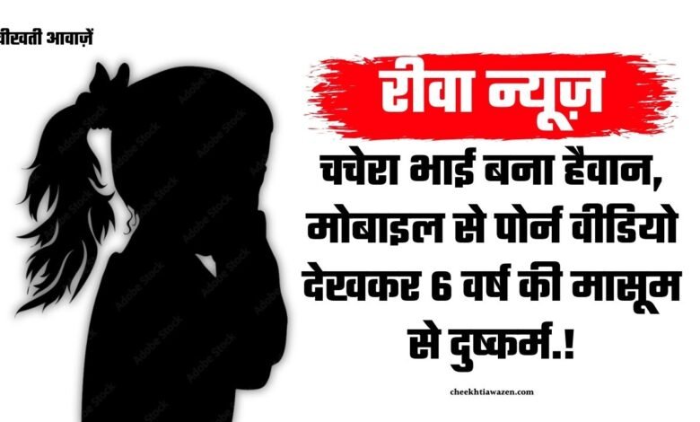 Rewa News: रीवा जिले में मोबाइल से पोर्न वीडियो देखकर चचेरे भाई ने 6 वर्ष की मासूम से किया दुष्कर्म