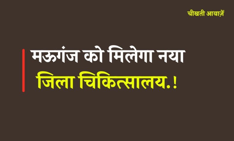 Mauganj News: मऊगंज को मिलेगा नया जिला चिकित्सालय, कई नए पदों का होगा सृजन