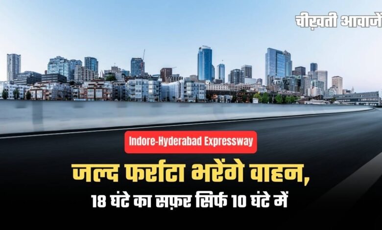 Indore–Hyderabad Expressway का काम 80% पूरा, जल्द फर्राटा भरेंगे वाहन