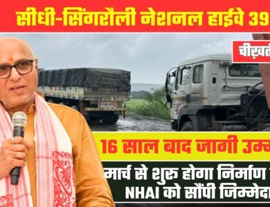 Sidhi Singrauli NH39: फिर जगी उम्मीद, मार्च से शुरू हो सकता है निर्माण कार्य, NHAI को सौंपी जिम्मेदारी