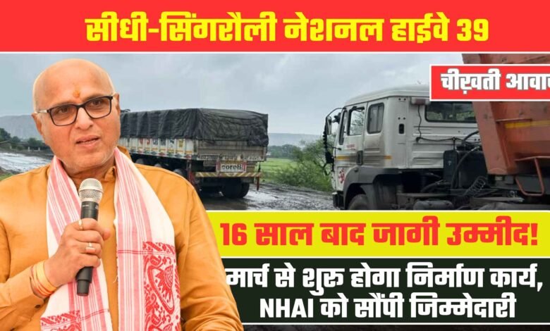 Sidhi Singrauli NH39: फिर जगी उम्मीद, मार्च से शुरू हो सकता है निर्माण कार्य, NHAI को सौंपी जिम्मेदारी