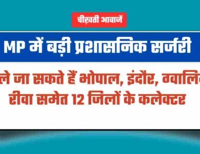 MP में बड़ी प्रशासनिक सर्जरी, हटाए जा सकते हैं इन 12 जिलों के कलेक्टर