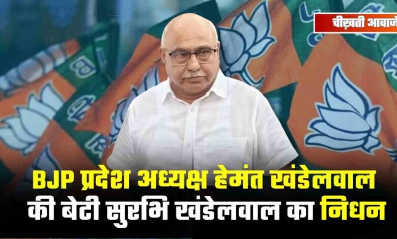 BJP प्रदेश अध्यक्ष हेमंत खंडेलवाल की बेटी सुरभि खंडेलवाल का निधन, लंबे समय से थीं बीमार