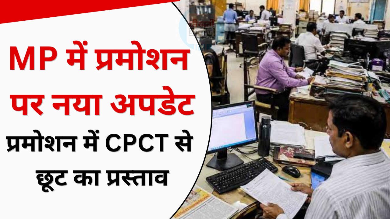 मध्य प्रदेश में कर्मचारियों के प्रमोशन पर बड़ा अपडेट, CPCT की अनिवार्यता में छूट का प्रस्ताव