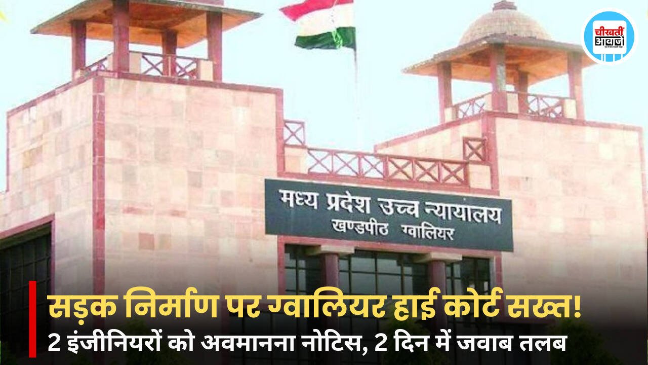 Gwalior High Court: सड़क निर्माण के मूल दस्तावेज गायब, चीफ इंजीनियर और सब-इंजीनियर को अवमानना नोटिस
