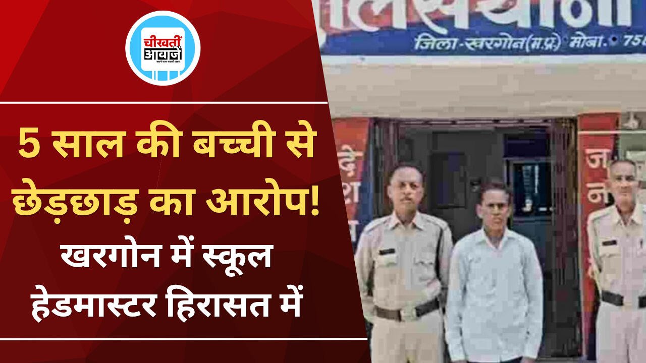 Khargone News: 5 साल की बच्ची से छेड़छाड़ का आरोप, निजी स्कूल का हेडमास्टर हिरासत में
