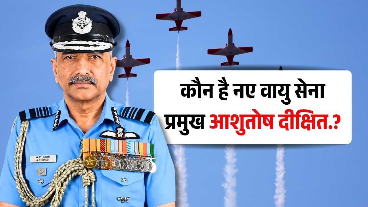 Air Chief Marshal Ashutosh Dixit: वायु सेना के नए प्रमुख बने आशुतोष दीक्षित, 20 तरह के विमान उड़ाने का अनुभव