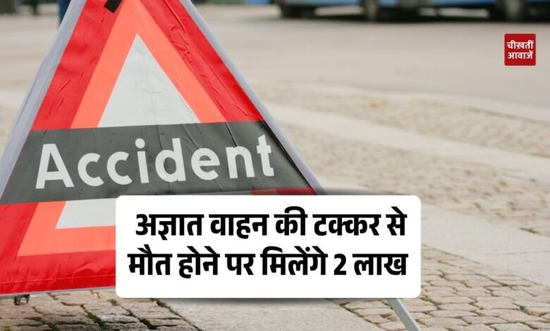 Hit and Run Scheme: अज्ञात वाहन की टक्कर से मौत होने पर मिलेंगे 2 लाख रुपये