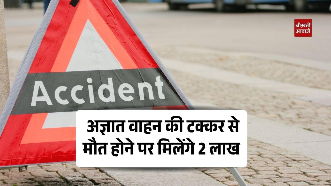 Hit and Run Scheme: अज्ञात वाहन की टक्कर से मौत होने पर मिलेंगे 2 लाख रुपये