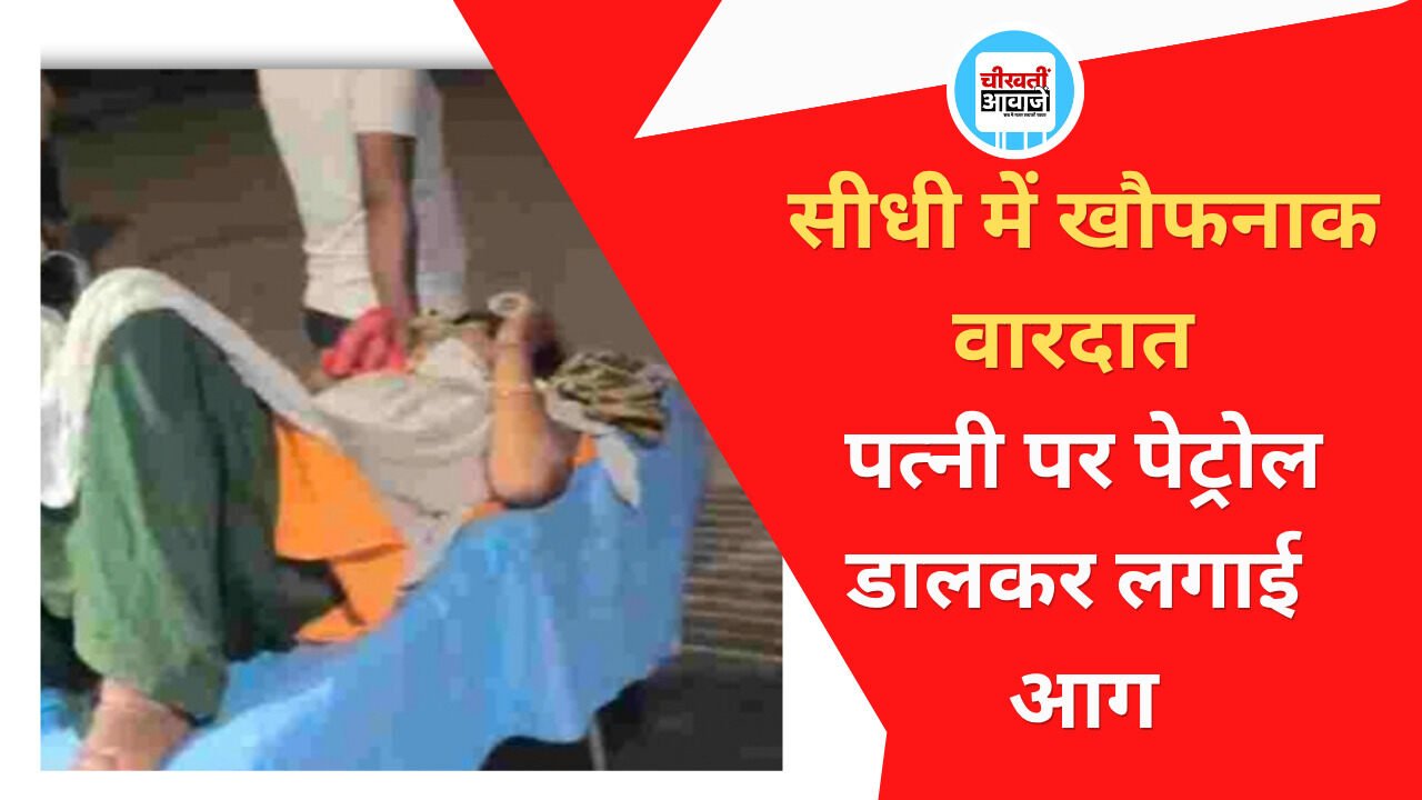 सीधी में खौफनाक वारदात; पति ने पत्नी पर पेट्रोल डालकर लगाई आग, हालत गंभीर सीधी में खौफनाक वारदात; पति ने पत्नी पर पेट्रोल डालकर लगाई आग, हालत गंभीर