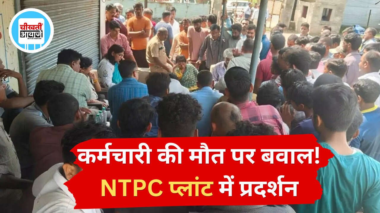 कर्मचारी की मौत पर बवाल! NTPC प्लांट में प्रदर्शन
